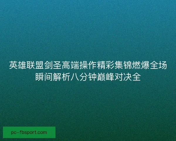 英雄联盟剑圣高端操作精彩集锦燃爆全场瞬间解析八分钟巅峰对决全